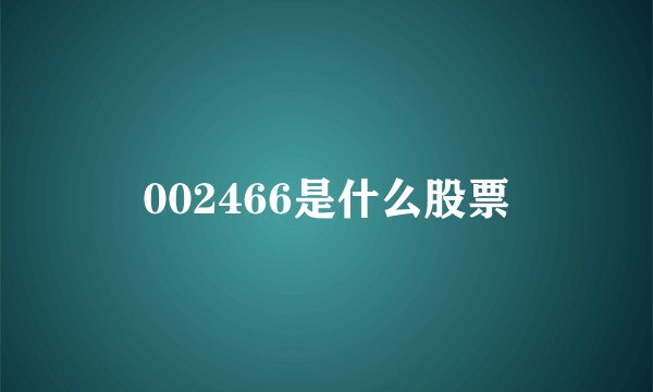 002466是什么股票