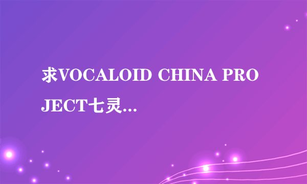 求VOCALOID CHINA PROJECT七灵石高清版，我发现有些没角色声音