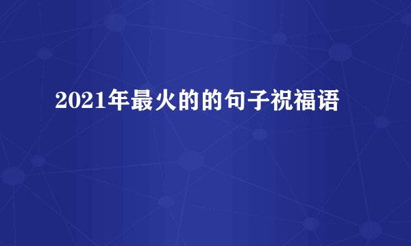 2021年最火的的句子祝福语