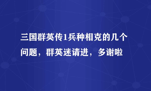 三国群英传1兵种相克的几个问题，群英迷请进，多谢啦