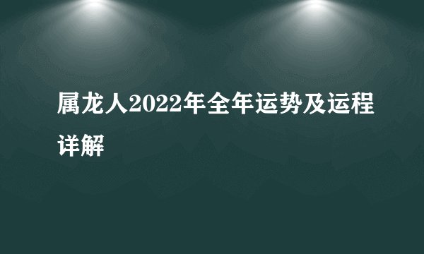 属龙人2022年全年运势及运程详解