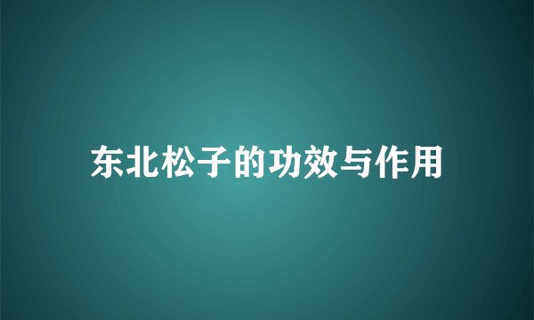 东北松子的功效与作用