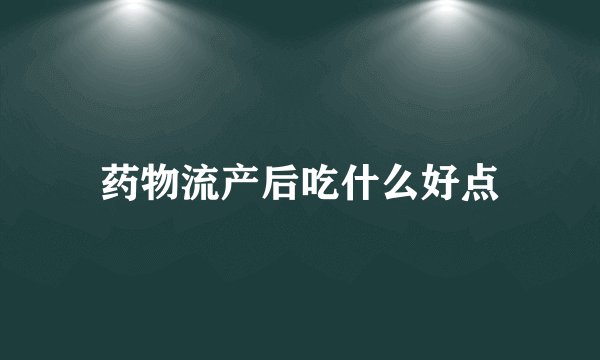 药物流产后吃什么好点