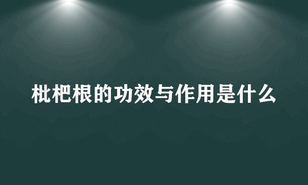 枇杷根的功效与作用是什么