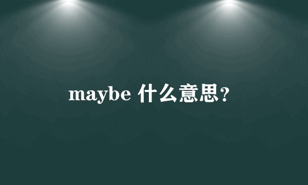 maybe 什么意思？