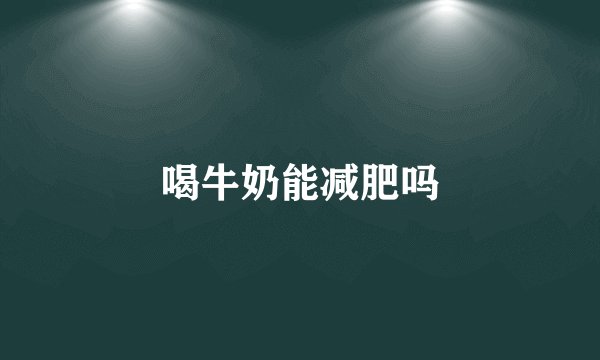 喝牛奶能减肥吗