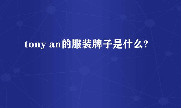 tony an的服装牌子是什么?