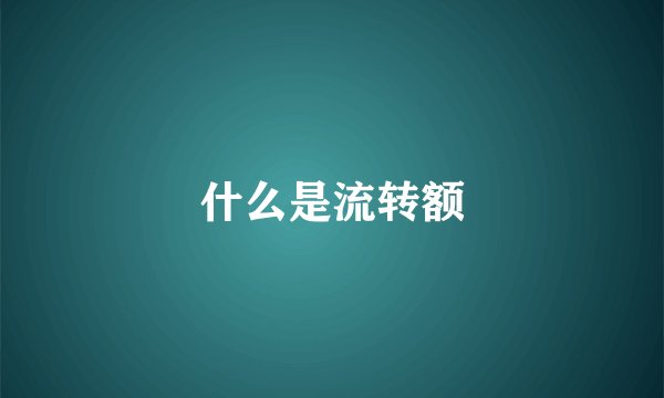 什么是流转额