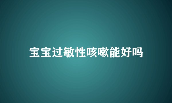 宝宝过敏性咳嗽能好吗