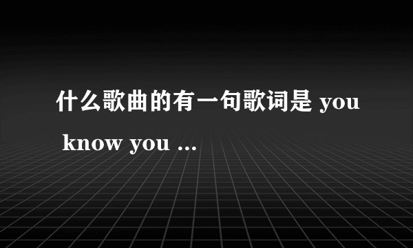 什么歌曲的有一句歌词是 you know you love me