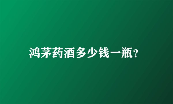 鸿茅药酒多少钱一瓶？