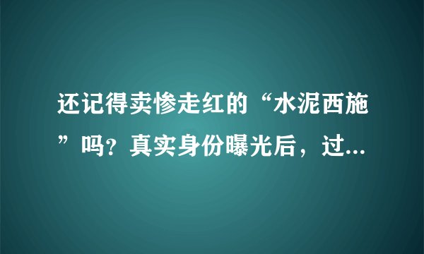 还记得卖惨走红的“水泥西施”吗？真实身份曝光后，过得如何？