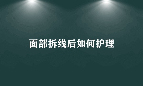 面部拆线后如何护理