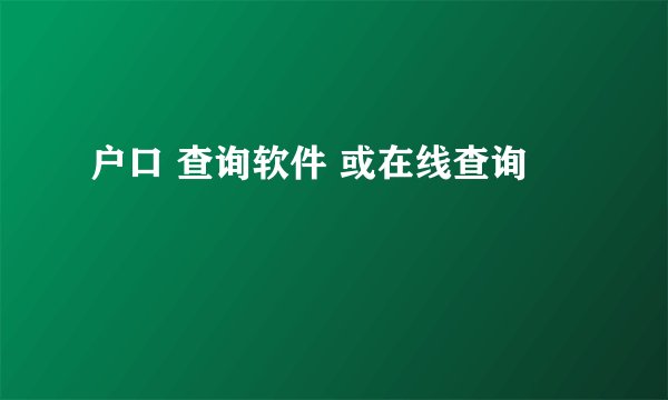 户口 查询软件 或在线查询