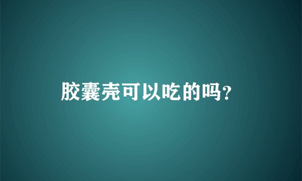 胶囊壳可以吃的吗？