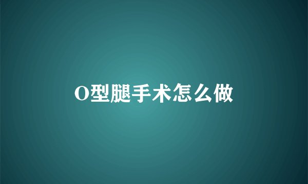 O型腿手术怎么做