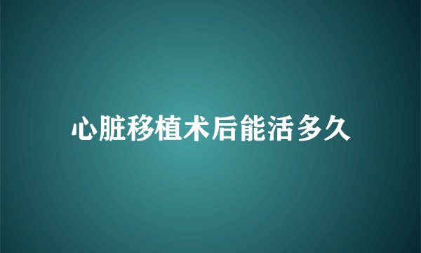 心脏移植术后能活多久