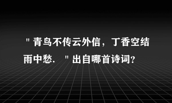 ＂青鸟不传云外信，丁香空结雨中愁．＂出自哪首诗词？