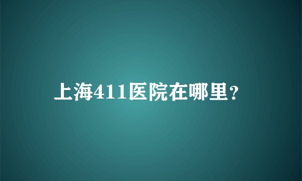 上海411医院在哪里？