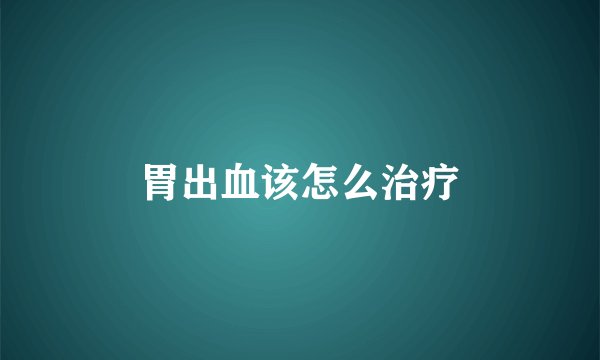 胃出血该怎么治疗