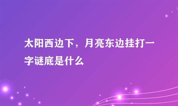 太阳西边下，月亮东边挂打一字谜底是什么