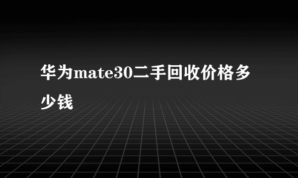 华为mate30二手回收价格多少钱