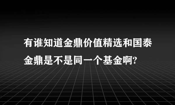 有谁知道金鼎价值精选和国泰金鼎是不是同一个基金啊?