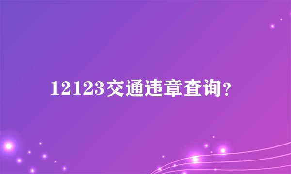 12123交通违章查询？