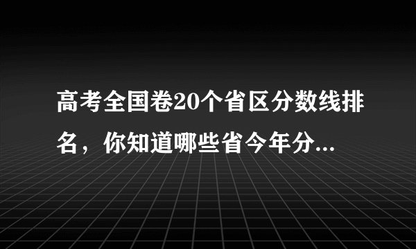 高考全国卷20个省区分数线排名，你知道哪些省今年分数线最高吗