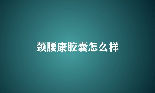 颈腰康胶囊怎么样