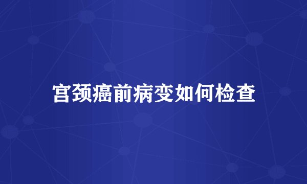 宫颈癌前病变如何检查