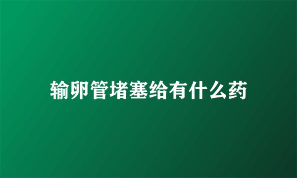 输卵管堵塞给有什么药