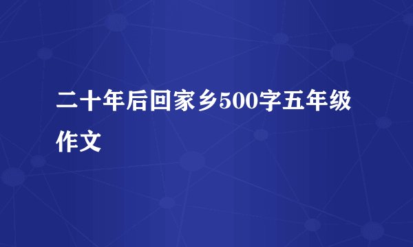 二十年后回家乡500字五年级作文