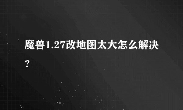 魔兽1.27改地图太大怎么解决？