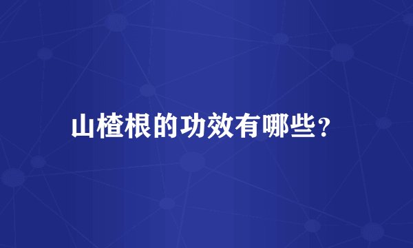山楂根的功效有哪些？
