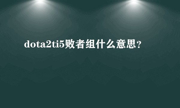 dota2ti5败者组什么意思？