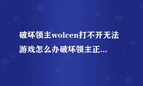 破坏领主wolcen打不开无法游戏怎么办破坏领主正常游戏解决方法？