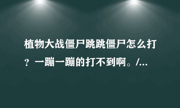 植物大战僵尸跳跳僵尸怎么打？一蹦一蹦的打不到啊。/??有他的克星吗