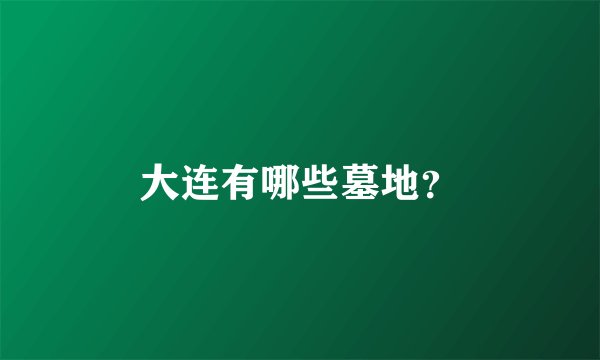 大连有哪些墓地？
