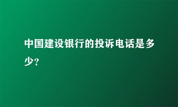 中国建设银行的投诉电话是多少？