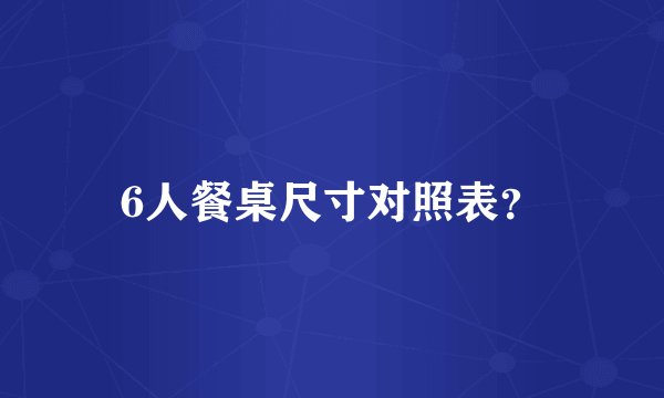 6人餐桌尺寸对照表？