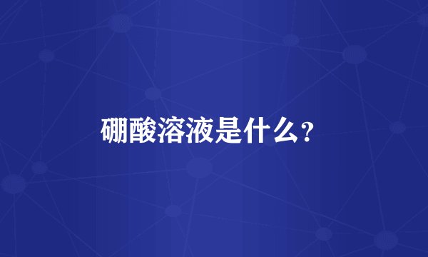 硼酸溶液是什么？