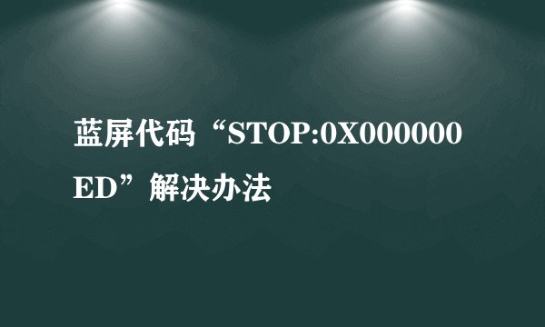 蓝屏代码“STOP:0X000000ED”解决办法