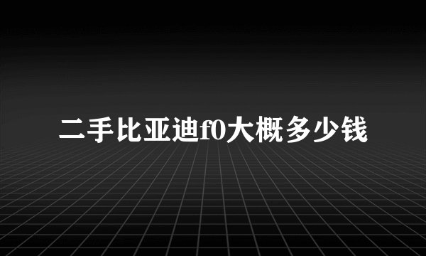 二手比亚迪f0大概多少钱