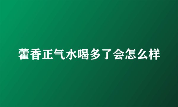 藿香正气水喝多了会怎么样