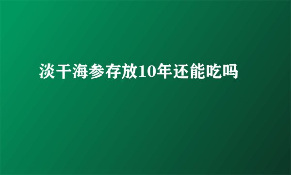 淡干海参存放10年还能吃吗