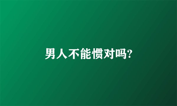 男人不能惯对吗?