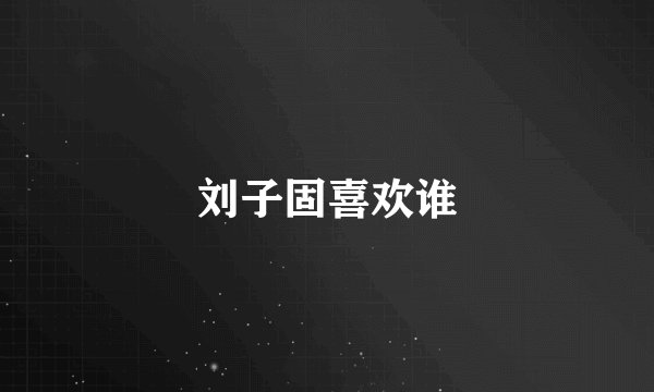 刘子固喜欢谁