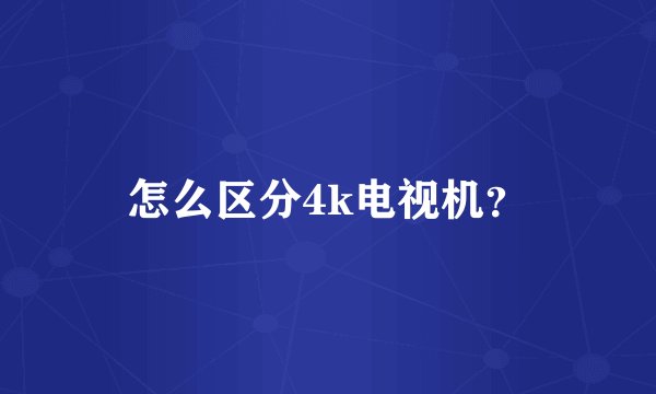 怎么区分4k电视机？