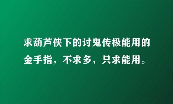 求葫芦侠下的讨鬼传极能用的金手指，不求多，只求能用。